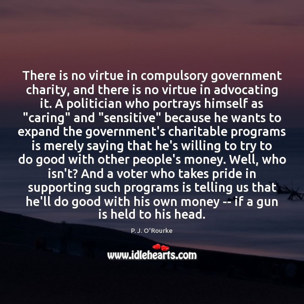 There is no virtue in compulsory government charity, and there is no Good Quotes Image