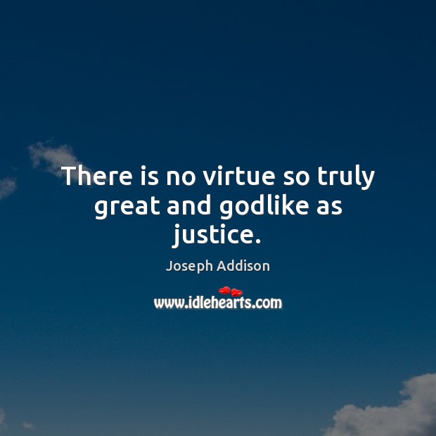 There is no virtue so truly great and Godlike as justice. Joseph Addison Picture Quote