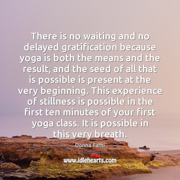 There is no waiting and no delayed gratification because yoga is both Donna Farhi Picture Quote