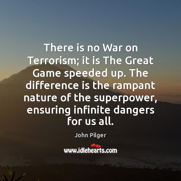 There is no War on Terrorism; it is The Great Game speeded John Pilger Picture Quote