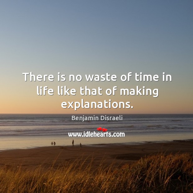 There is no waste of time in life like that of making explanations. Benjamin Disraeli Picture Quote