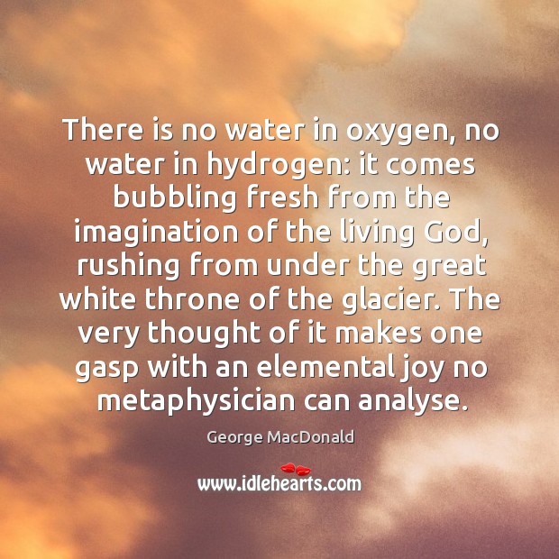 There is no water in oxygen, no water in hydrogen: it comes George MacDonald Picture Quote