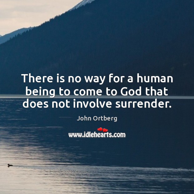 There is no way for a human being to come to God that does not involve surrender. John Ortberg Picture Quote