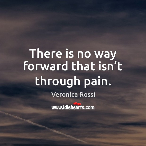 There is no way forward that isn’t through pain. Veronica Rossi Picture Quote