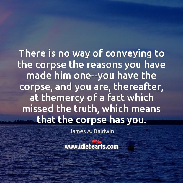 There is no way of conveying to the corpse the reasons you Image