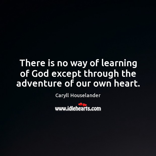 There is no way of learning of God except through the adventure of our own heart. Caryll Houselander Picture Quote