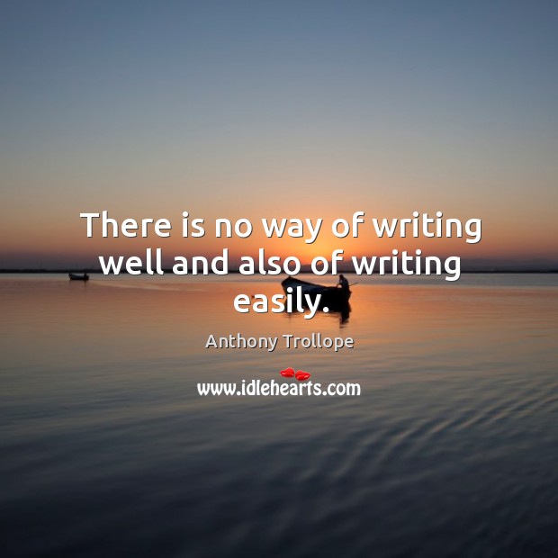 There is no way of writing well and also of writing easily. Anthony Trollope Picture Quote