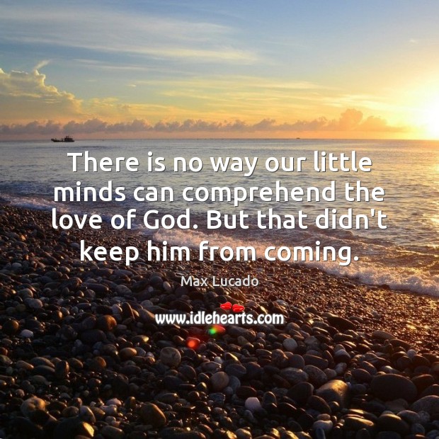 There is no way our little minds can comprehend the love of Max Lucado Picture Quote