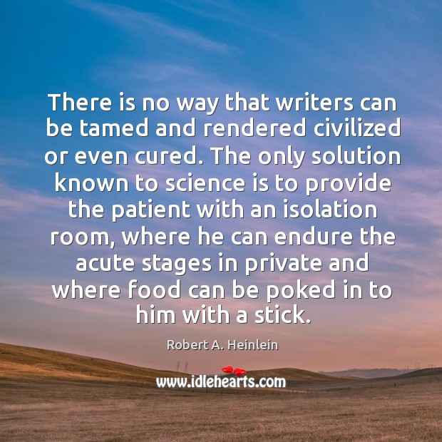 There is no way that writers can be tamed and rendered civilized or even cured. Science Quotes Image