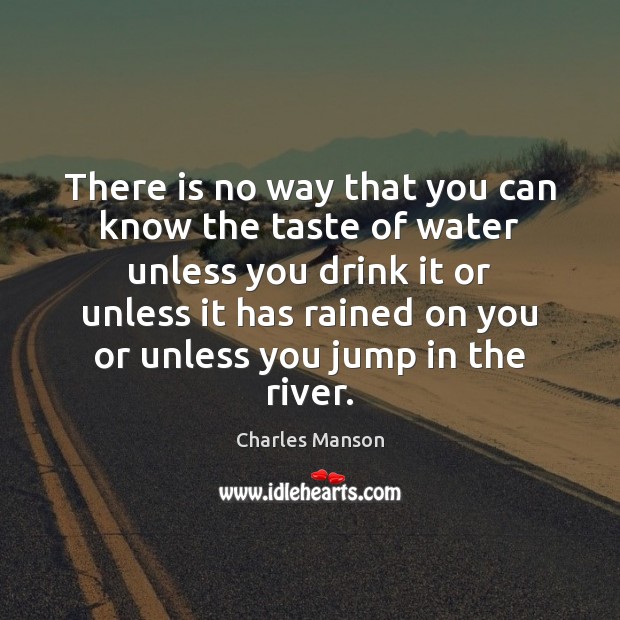 There is no way that you can know the taste of water Charles Manson Picture Quote