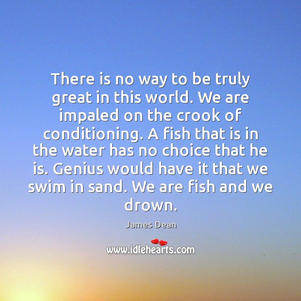 There is no way to be truly great in this world. We James Dean Picture Quote