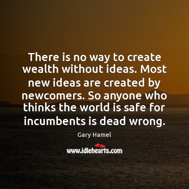 There is no way to create wealth without ideas. Most new ideas Gary Hamel Picture Quote