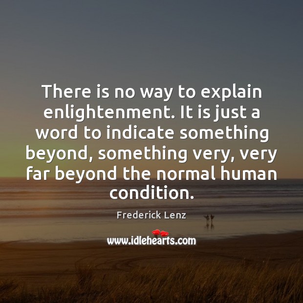 There is no way to explain enlightenment. It is just a word Image
