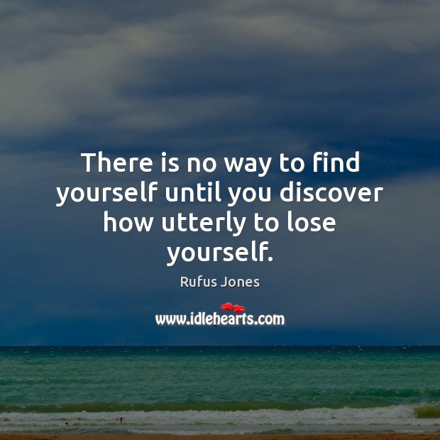 There is no way to find yourself until you discover how utterly to lose yourself. Rufus Jones Picture Quote