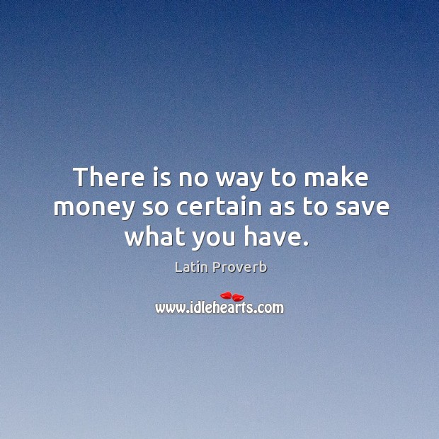 There is no way to make money so certain as to save what you have. Image