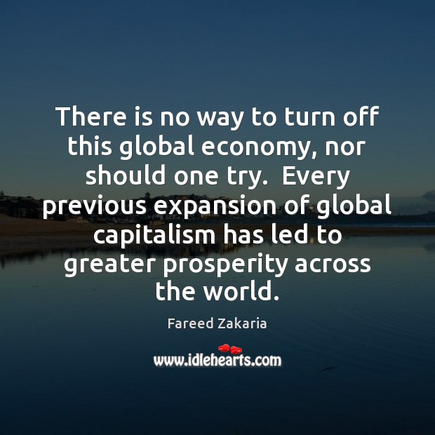 There is no way to turn off this global economy, nor should Fareed Zakaria Picture Quote