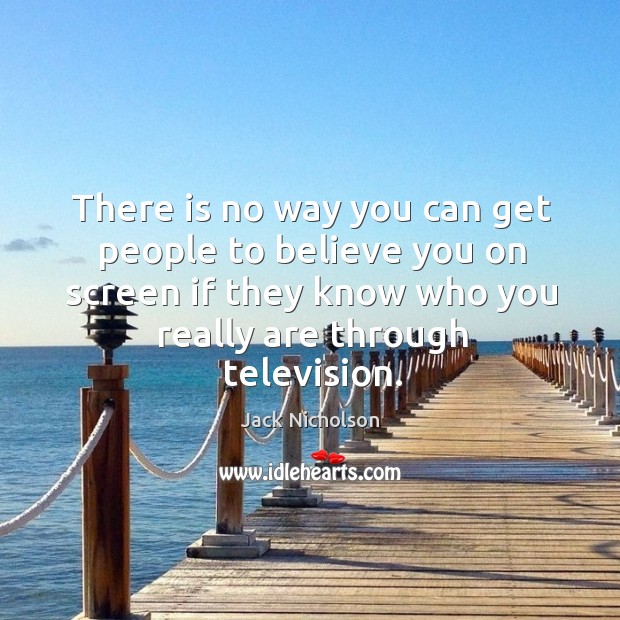 There is no way you can get people to believe you on screen if they know who you really are through television. Jack Nicholson Picture Quote