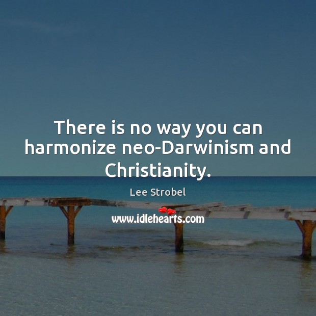 There is no way you can harmonize neo-Darwinism and Christianity. Image