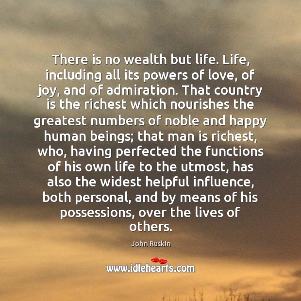 There is no wealth but life. Life, including all its powers of 