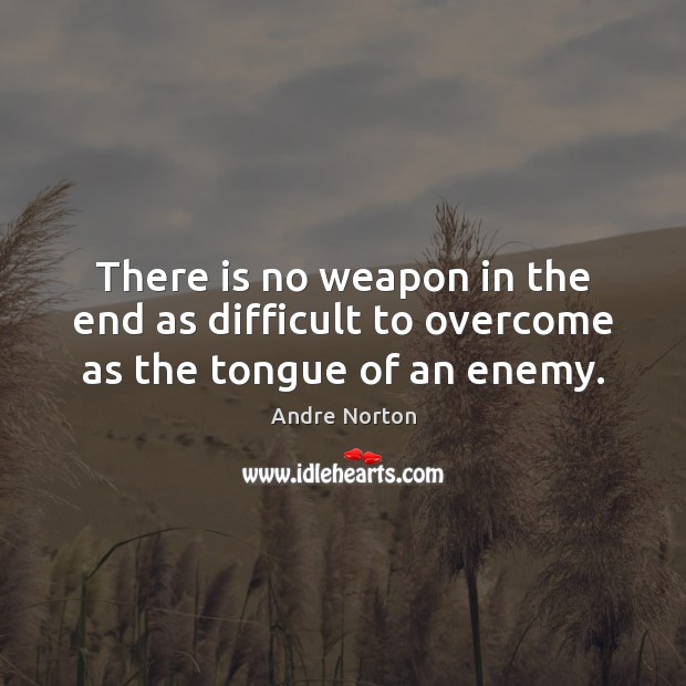 There is no weapon in the end as difficult to overcome as the tongue of an enemy. Andre Norton Picture Quote