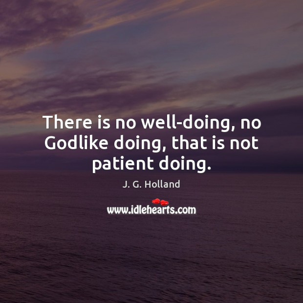 There is no well-doing, no Godlike doing, that is not patient doing. Patient Quotes Image