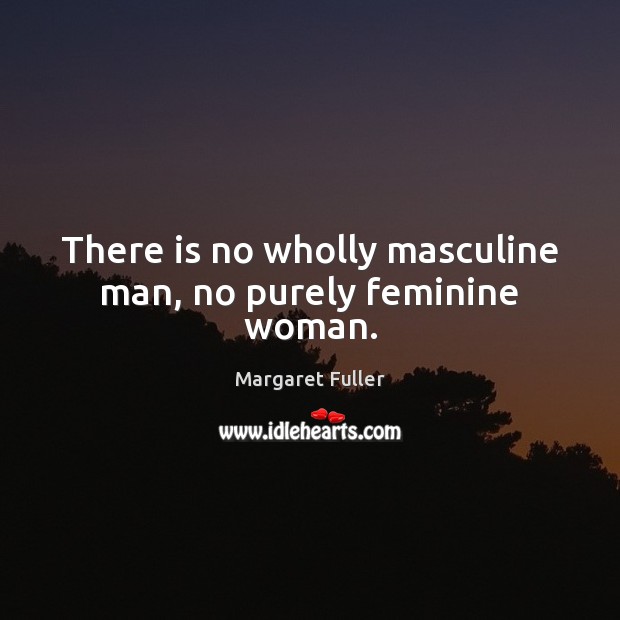 There is no wholly masculine man, no purely feminine woman. Margaret Fuller Picture Quote