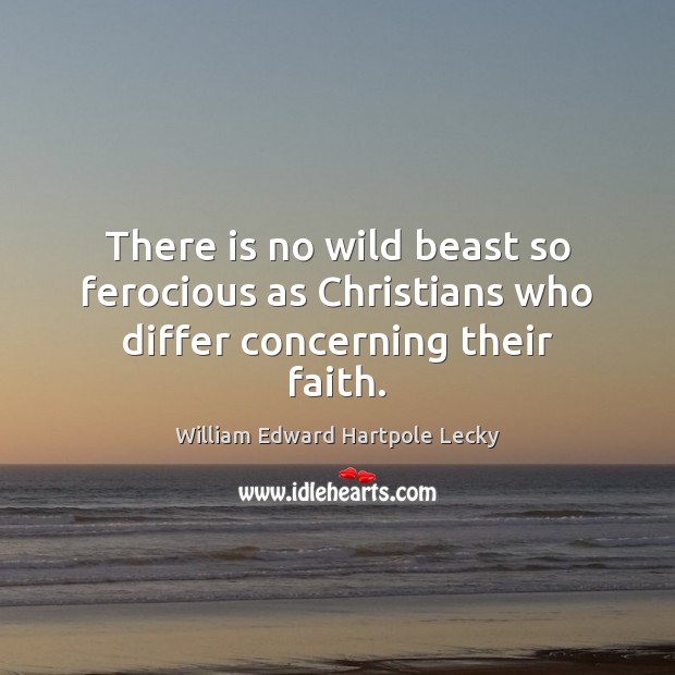 There is no wild beast so ferocious as Christians who differ concerning their faith. William Edward Hartpole Lecky Picture Quote