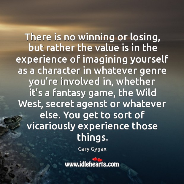 There is no winning or losing, but rather the value is in the experience of imagining yourself Gary Gygax Picture Quote