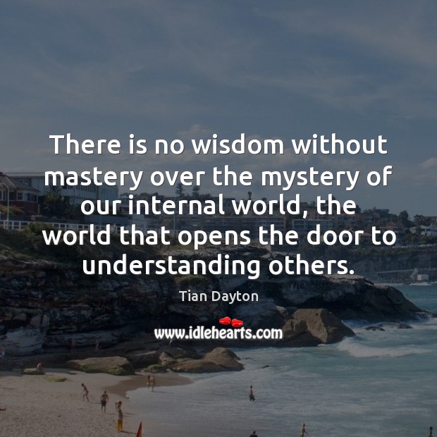 There is no wisdom without mastery over the mystery of our internal Tian Dayton Picture Quote