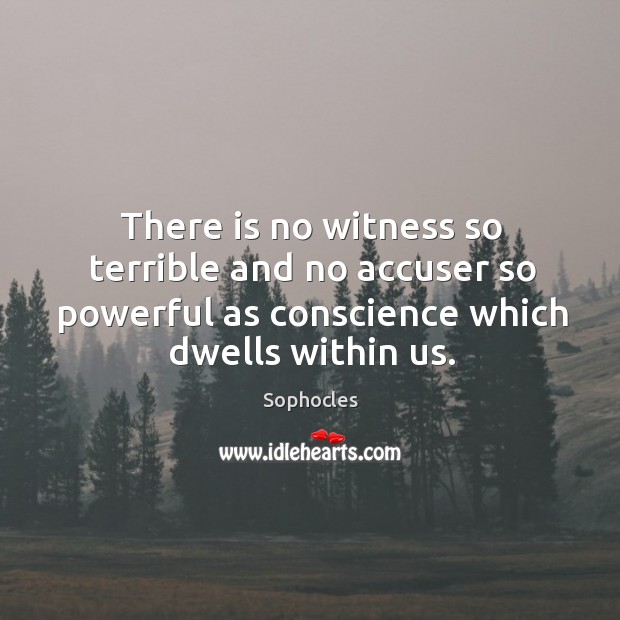 There is no witness so terrible and no accuser so powerful as conscience which dwells within us. Sophocles Picture Quote