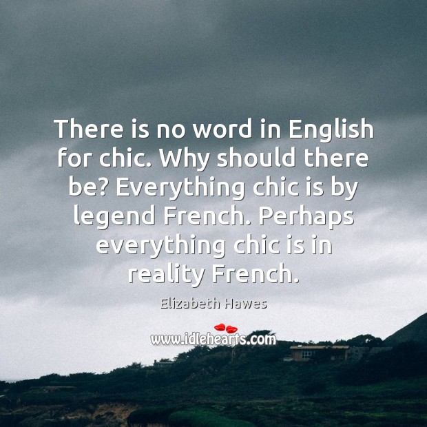There is no word in English for chic. Why should there be? Elizabeth Hawes Picture Quote