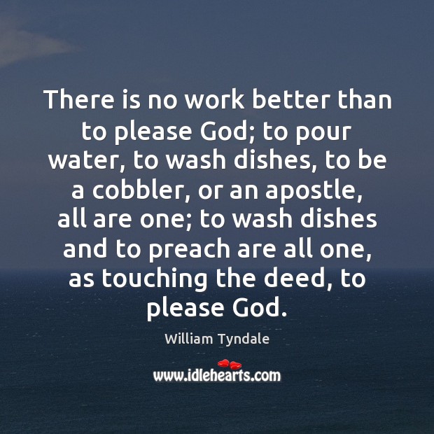 There is no work better than to please God; to pour water, William Tyndale Picture Quote