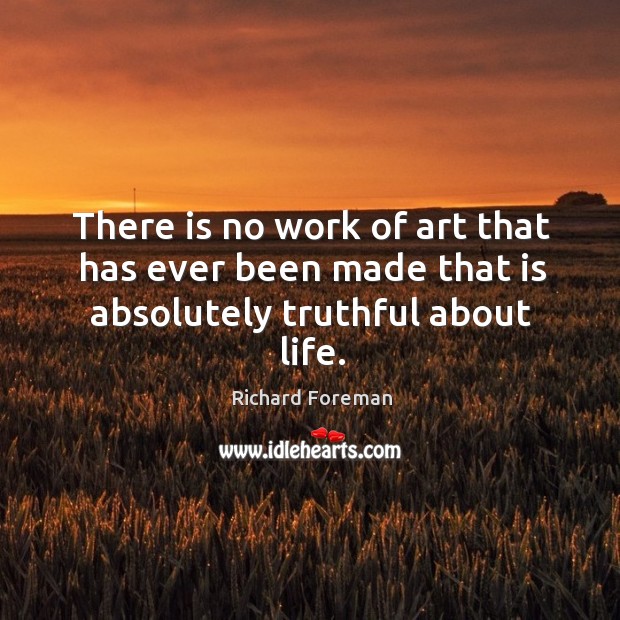 There is no work of art that has ever been made that is absolutely truthful about life. Image