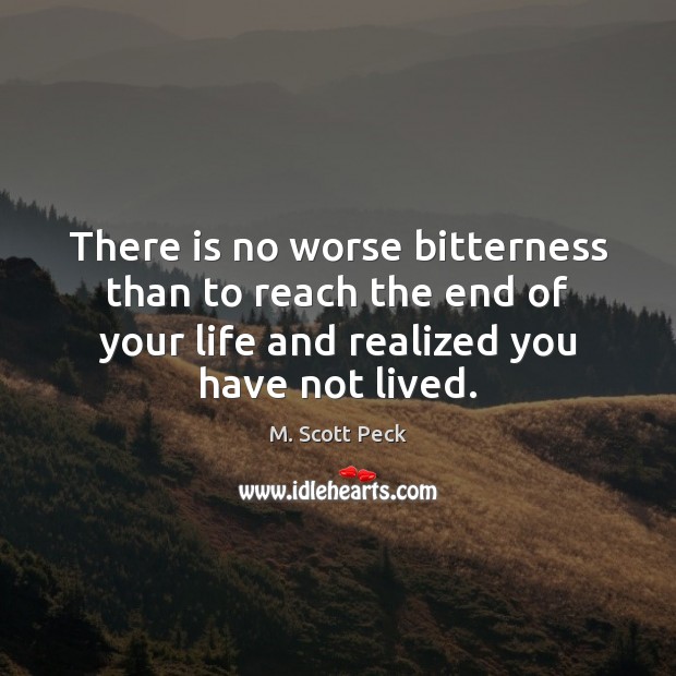 There is no worse bitterness than to reach the end of your M. Scott Peck Picture Quote