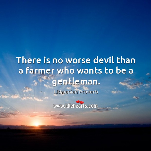 There is no worse devil than a farmer who wants to be a gentleman. Lithuanian Proverbs Image
