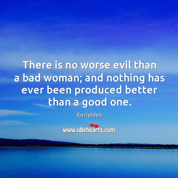 There is no worse evil than a bad woman; and nothing has Euripides Picture Quote