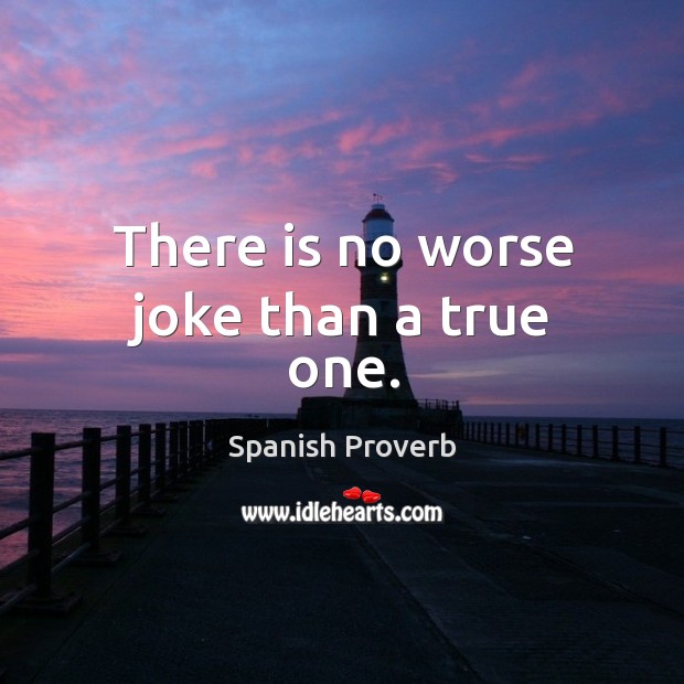 There is no worse joke than a true one. Spanish Proverbs Image