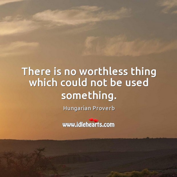 There is no worthless thing which could not be used something. Image