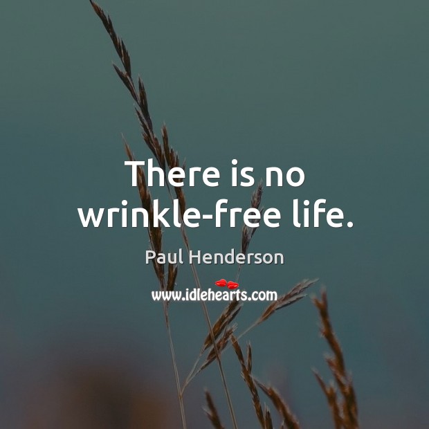 There is no wrinkle-free life. Paul Henderson Picture Quote