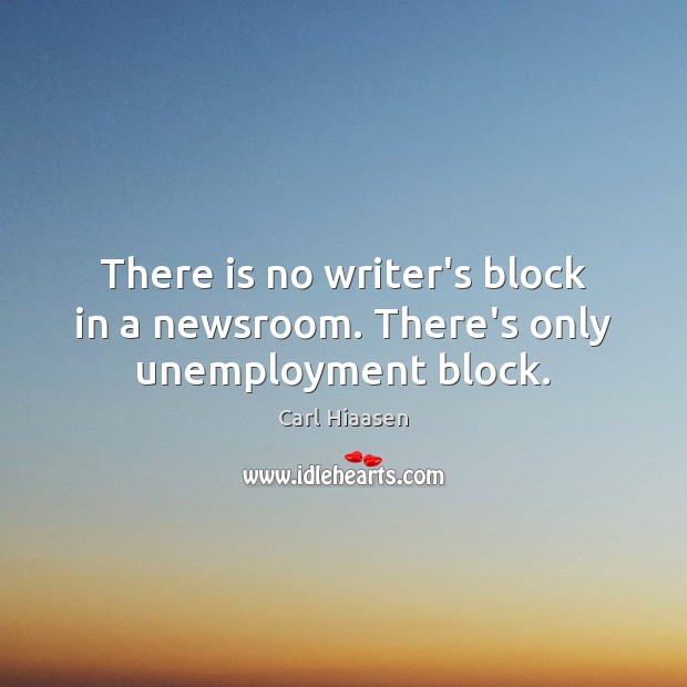 There is no writer’s block in a newsroom. There’s only unemployment block. Image