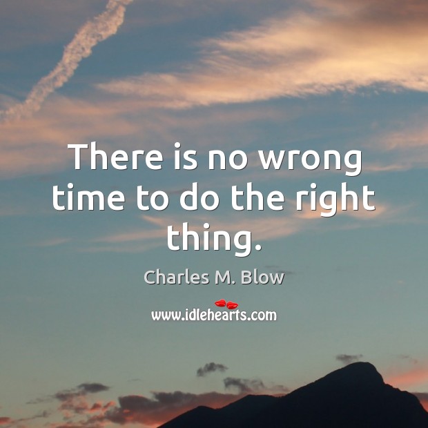 There is no wrong time to do the right thing. Charles M. Blow Picture Quote