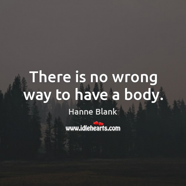 There is no wrong way to have a body. Hanne Blank Picture Quote