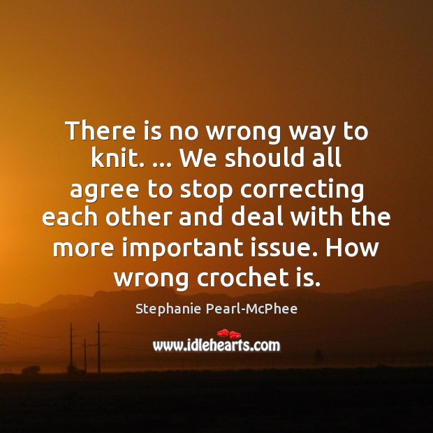 There is no wrong way to knit. … We should all agree to 