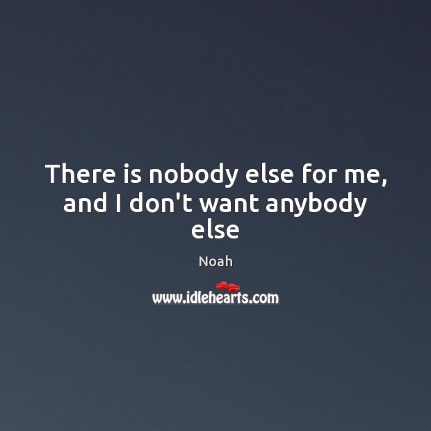 There is nobody else for me, and I don’t want anybody else Noah Picture Quote