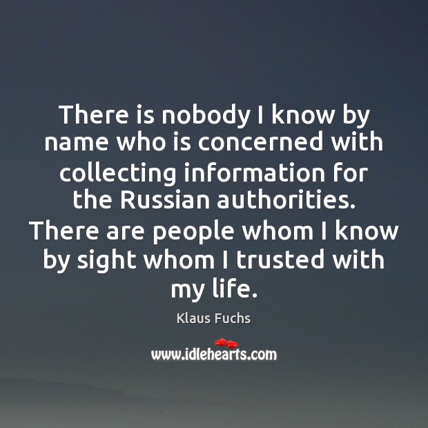 There is nobody I know by name who is concerned with collecting Klaus Fuchs Picture Quote