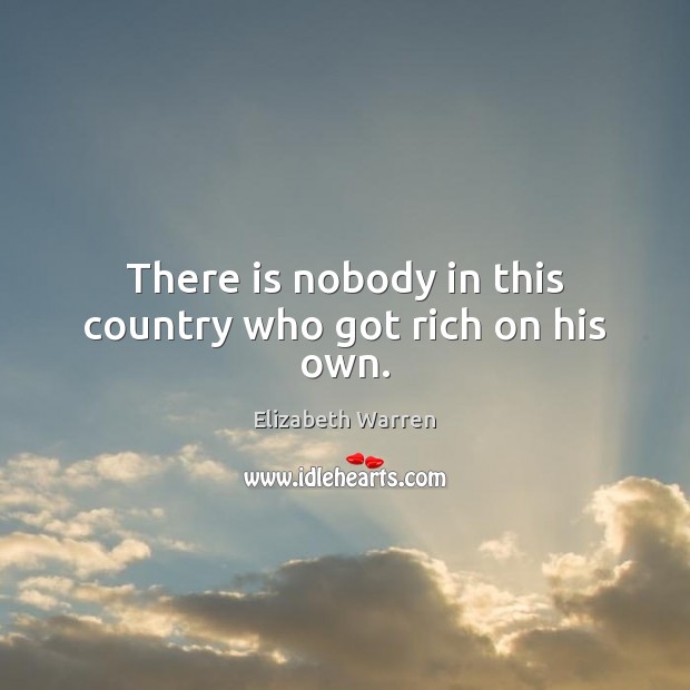 There is nobody in this country who got rich on his own. Image
