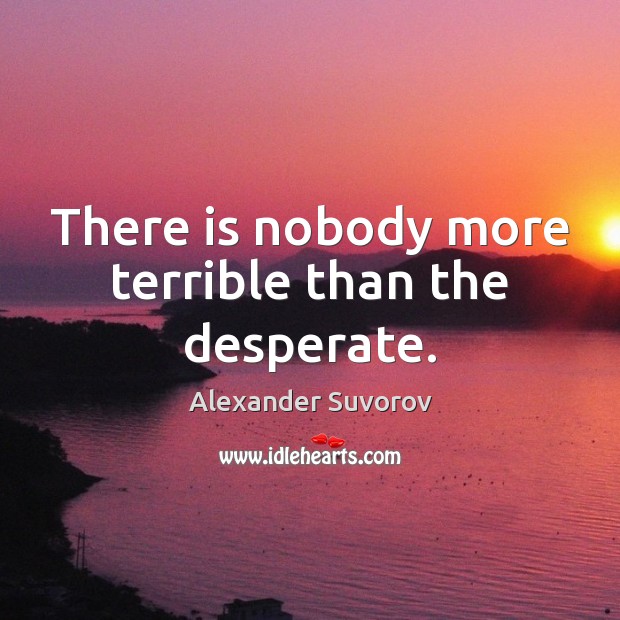 There is nobody more terrible than the desperate. Alexander Suvorov Picture Quote