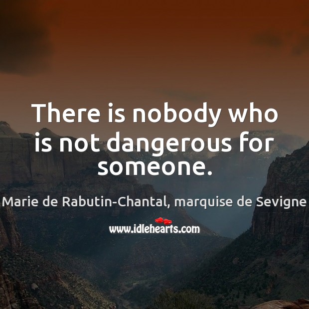 There is nobody who is not dangerous for someone. Marie de Rabutin-Chantal, marquise de Sevigne Picture Quote
