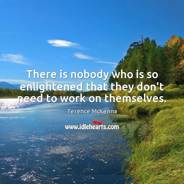 There is nobody who is so enlightened that they don’t need to work on themselves. Terence McKenna Picture Quote