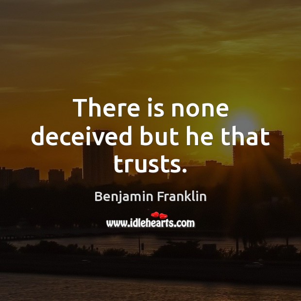 There is none deceived but he that trusts. Benjamin Franklin Picture Quote